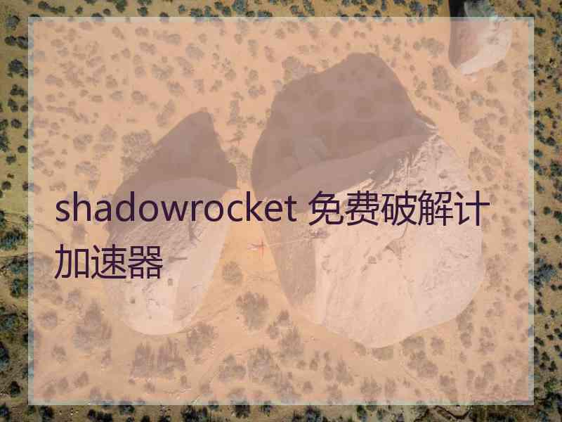 shadowrocket 免费破解计加速器