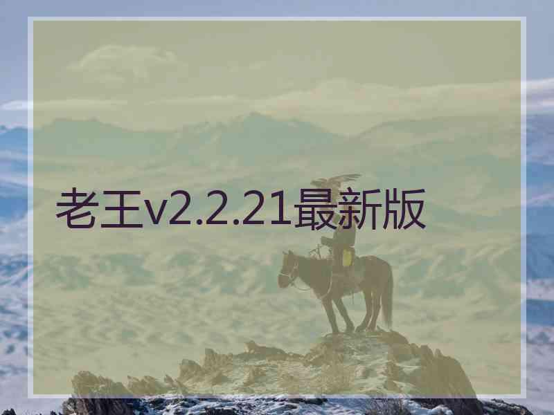 老王v2.2.21最新版
