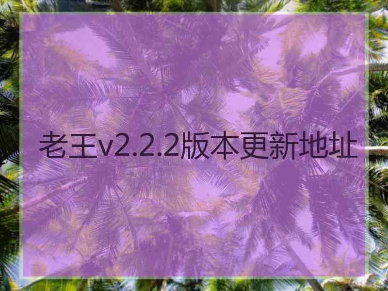 老王v2.2.2版本更新地址